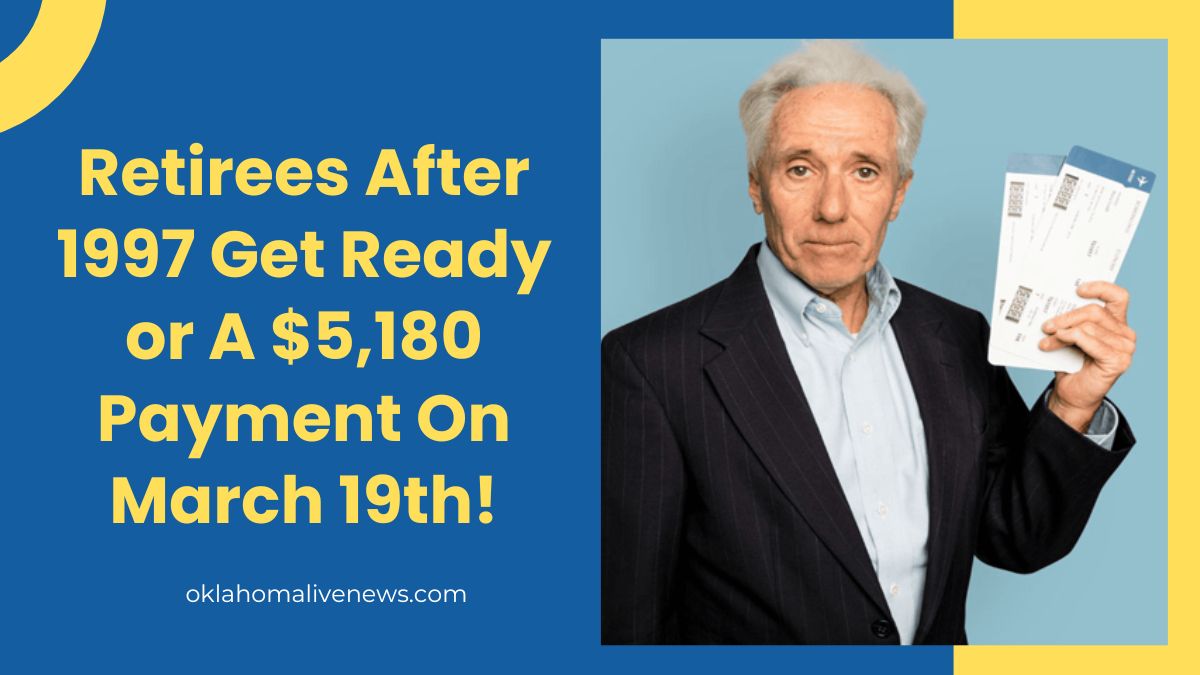 Retirees After 1997 Get Ready or A $5,180 Payment On March 19th!