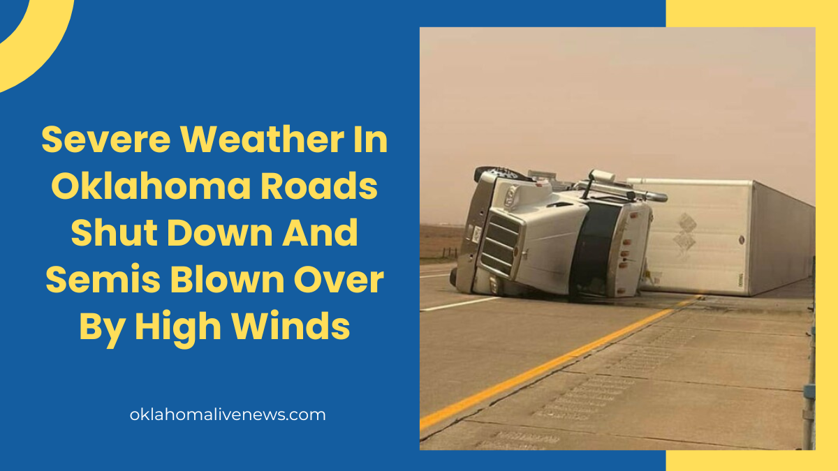 Severe Weather In Oklahoma Roads Shut Down And Semis Blown Over By High Winds