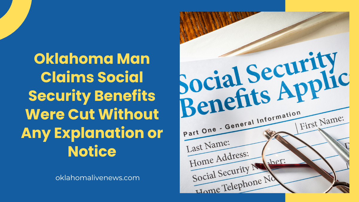 Oklahoma Man Claims Social Security Benefits Were Cut Without Any Explanation or Notice