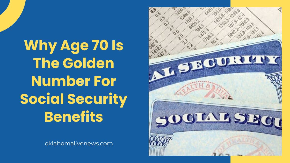 Why Age 70 Is The Golden Number For Social Security Benefits